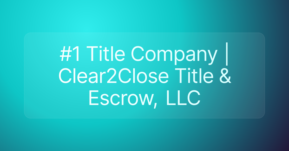#1 Title Company | Clear2Close Title & Escrow, LLC