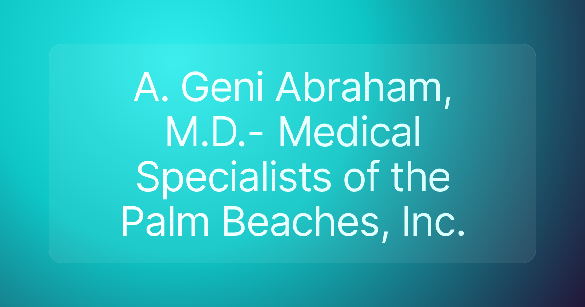 A. Geni Abraham, M.D.- Medical Specialists of the Palm Beaches, Inc.