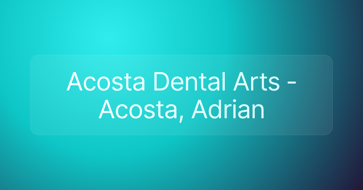 Acosta Dental Arts - Acosta, Adrian
