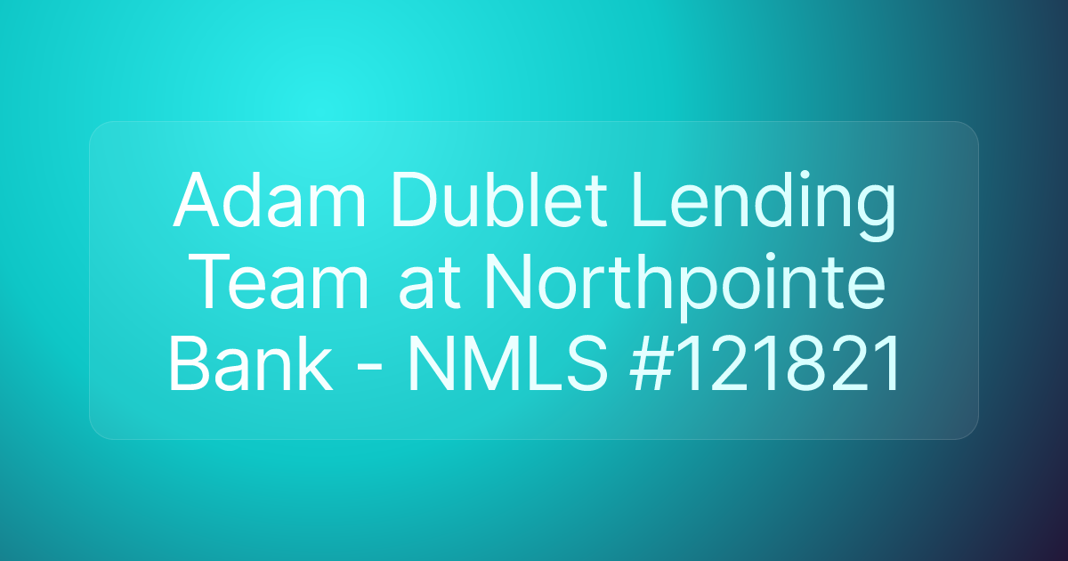 Adam Dublet Lending Team at Northpointe Bank - NMLS #121821