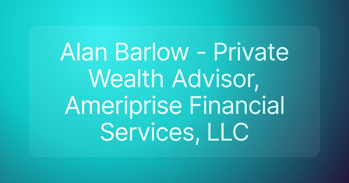 Alan Barlow - Private Wealth Advisor, Ameriprise Financial Services, LLC