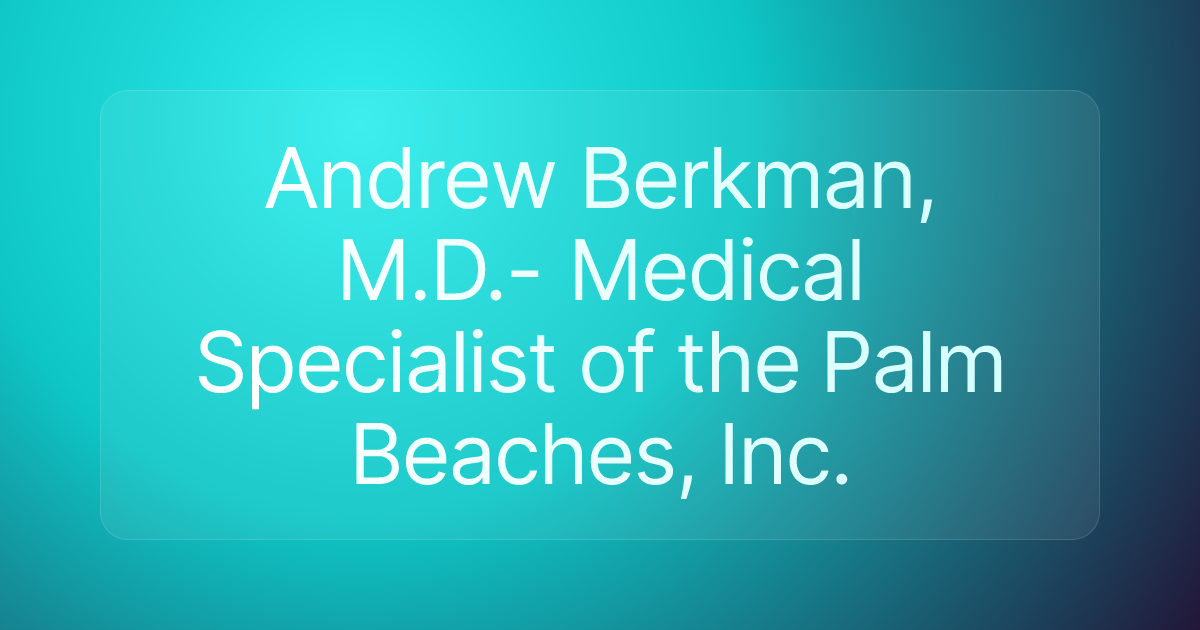 Andrew Berkman, M.D.- Medical Specialist of the Palm Beaches, Inc.