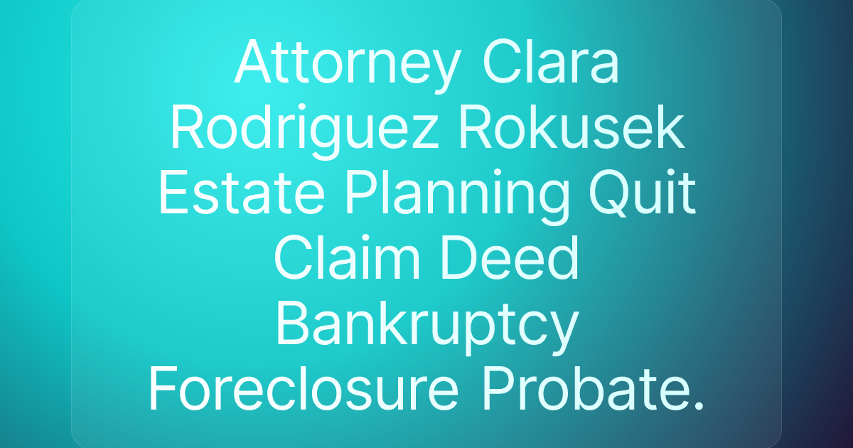 Attorney Clara Rodriguez Rokusek Estate Planning Quit Claim Deed Bankruptcy Foreclosure Probate.