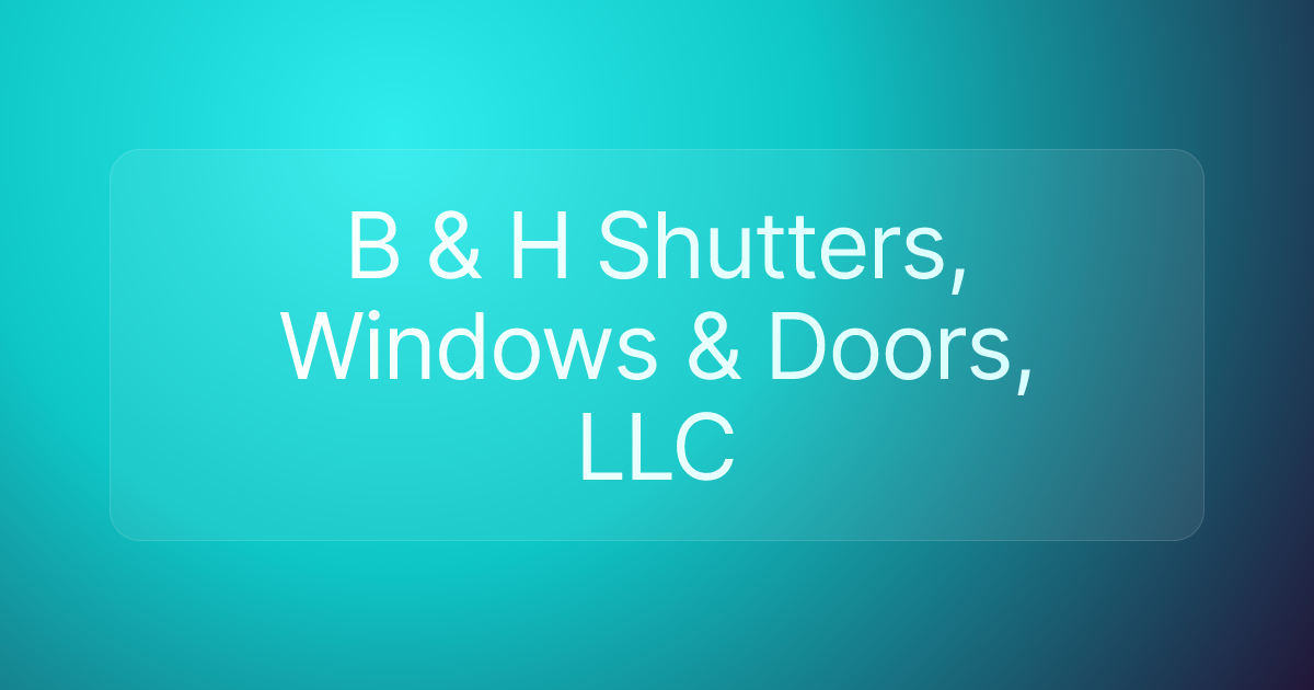 B & H Shutters, Windows & Doors, LLC