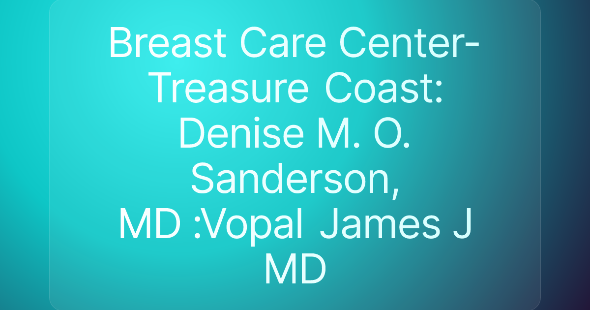 Breast Care Center-Treasure Coast: Denise M. O. Sanderson, MD :Vopal James J MD