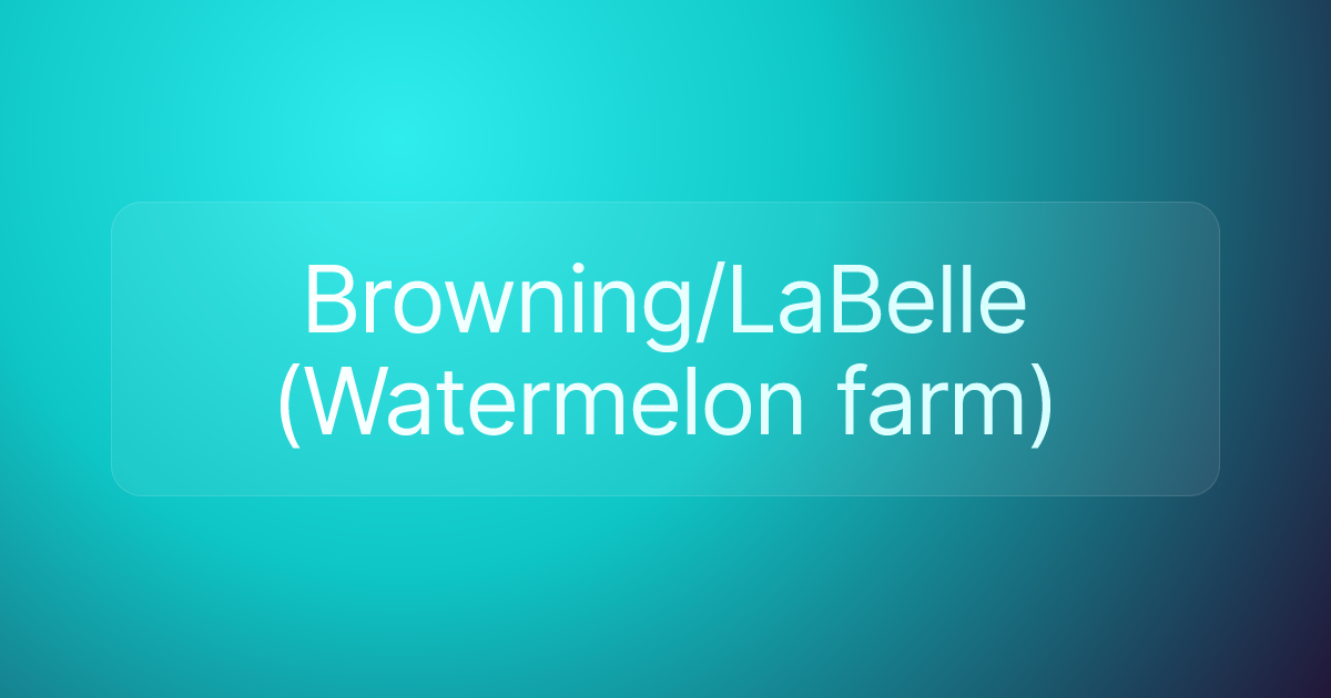 Browning/LaBelle (Watermelon farm)
