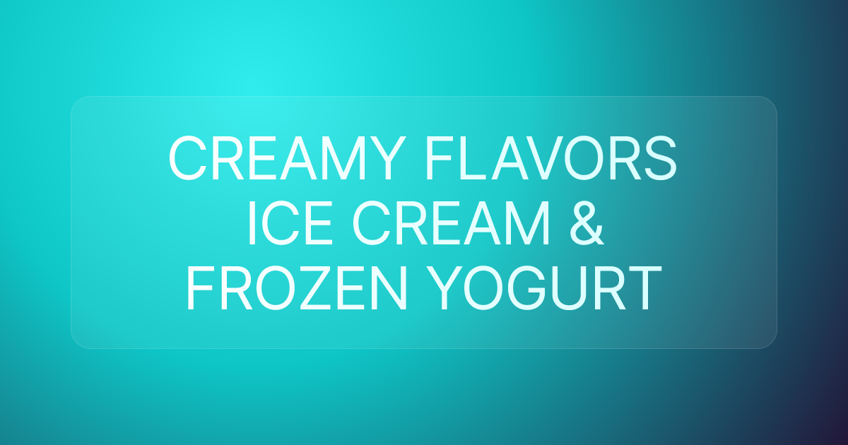CREAMY FLAVORS ICE CREAM & FROZEN YOGURT