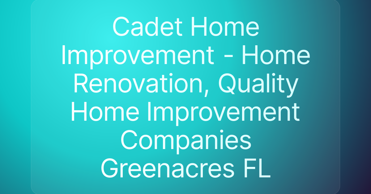 Cadet Home Improvement - Home Renovation, Quality Home Improvement Companies Greenacres FL
