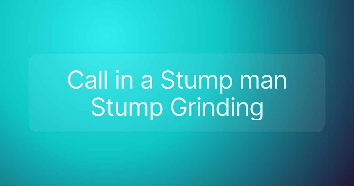 Call in a Stump man Stump Grinding