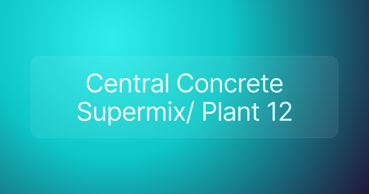 Central Concrete Supermix/ Plant 12