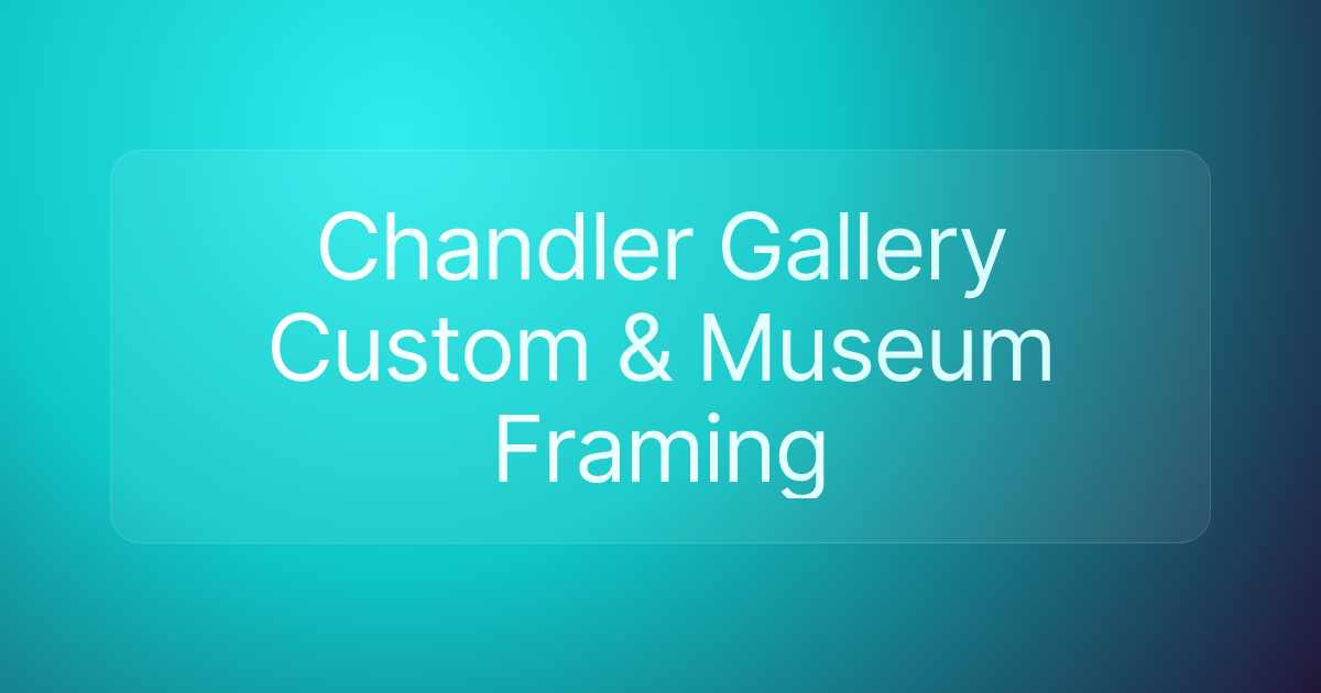 Chandler Gallery Custom & Museum Framing
