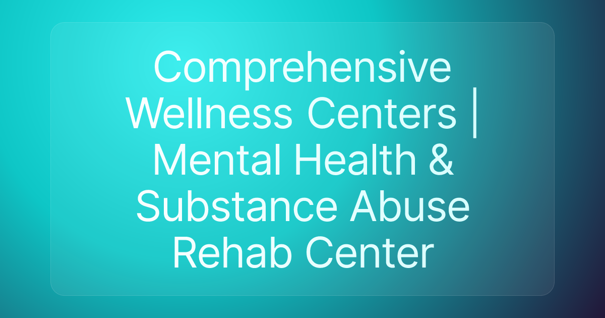 Comprehensive Wellness Centers | Mental Health & Substance Abuse Rehab Center
