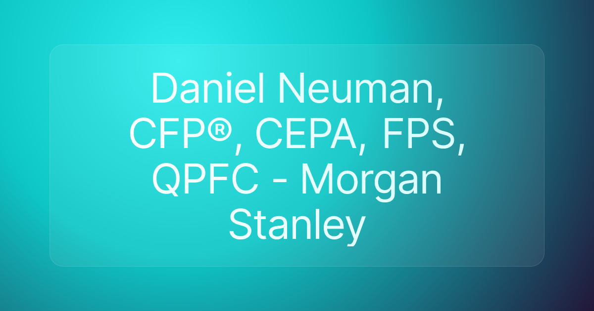 Daniel Neuman, CFP®, CEPA, FPS, QPFC - Morgan Stanley