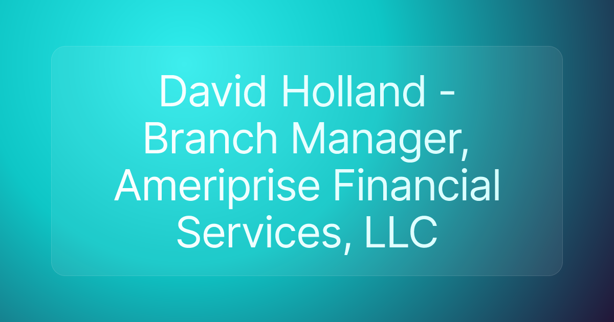 David Holland - Branch Manager, Ameriprise Financial Services, LLC