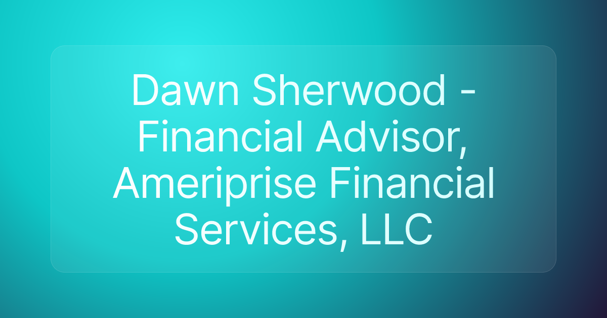 Dawn Sherwood - Financial Advisor, Ameriprise Financial Services, LLC