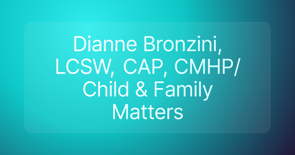 Dianne Bronzini, LCSW, CAP, CMHP/Child & Family Matters