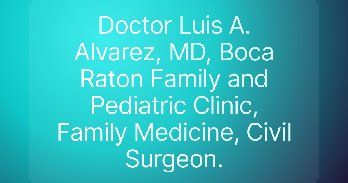Doctor Luis A. Alvarez, MD, Boca Raton Family and Pediatric Clinic, Family Medicine, Civil Surgeon.