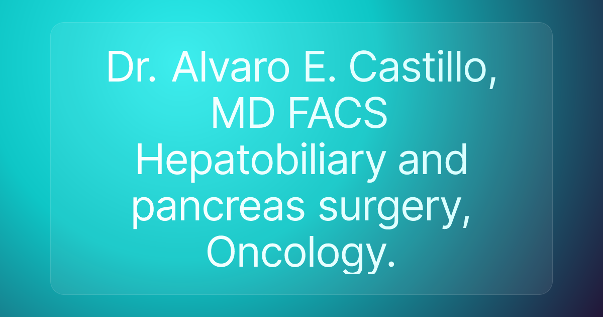Dr. Alvaro E. Castillo, MD FACS Hepatobiliary and pancreas surgery, Oncology.