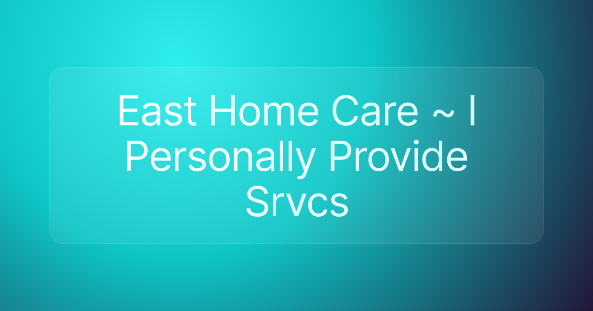 East Home Care ~ I Personally Provide Srvcs