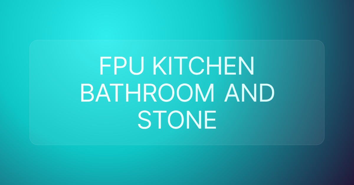 FPU KITCHEN BATHROOM AND STONE