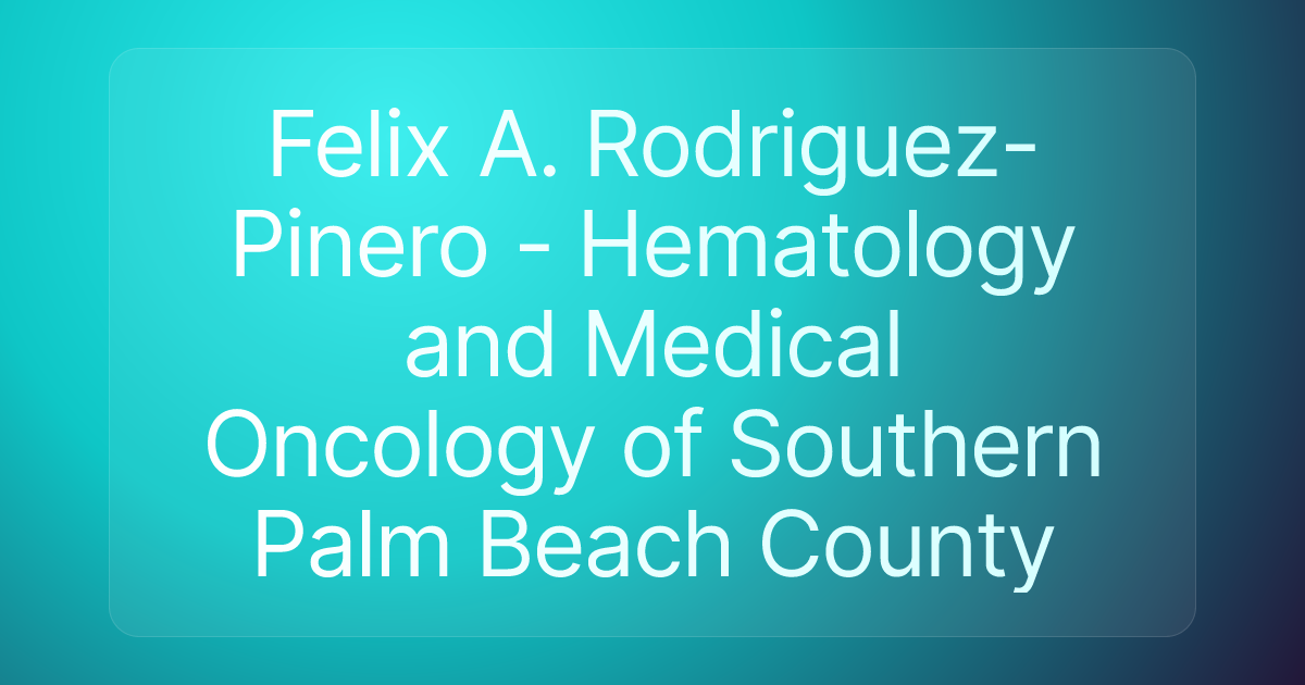 Felix A. Rodriguez-Pinero - Hematology and Medical Oncology of Southern Palm Beach County