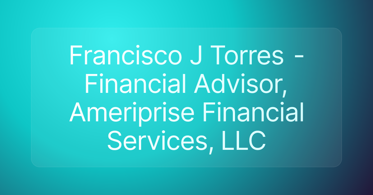 Francisco J Torres - Financial Advisor, Ameriprise Financial Services, LLC