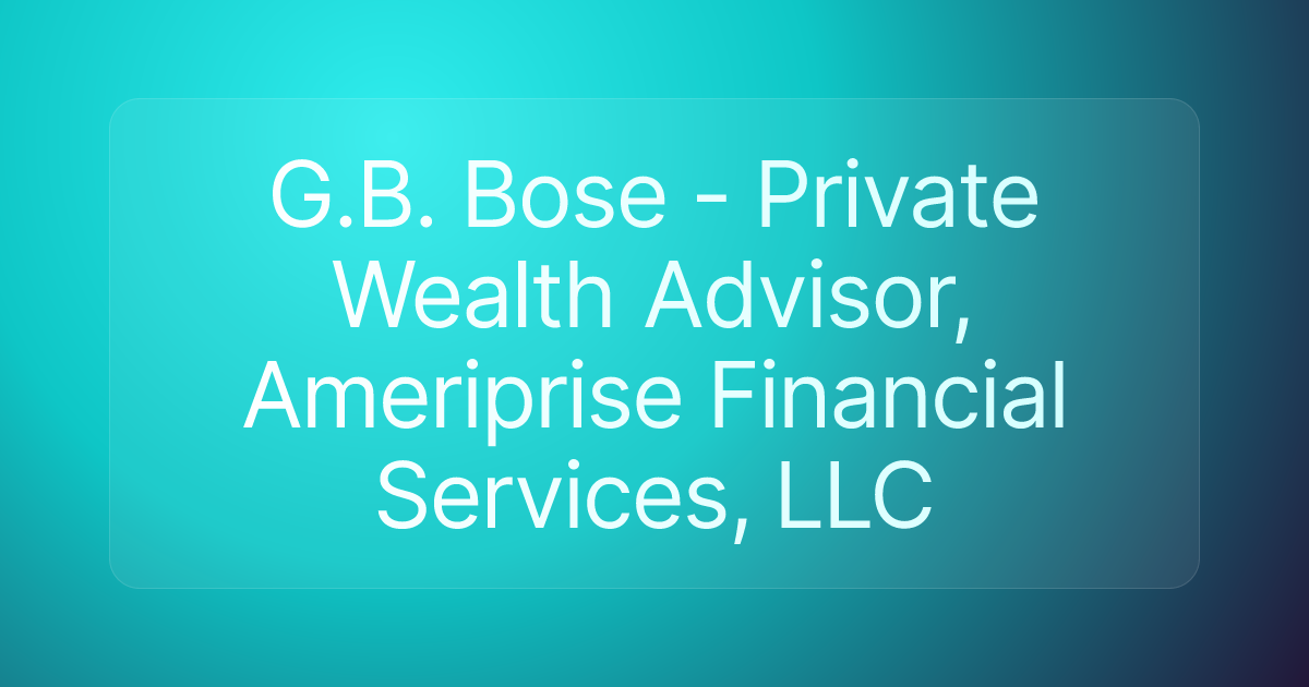 G.B. Bose - Private Wealth Advisor, Ameriprise Financial Services, LLC