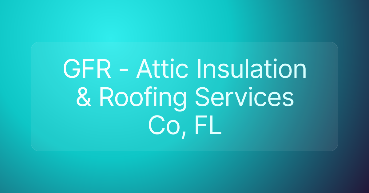 GFR - Attic Insulation & Roofing Services Co, FL