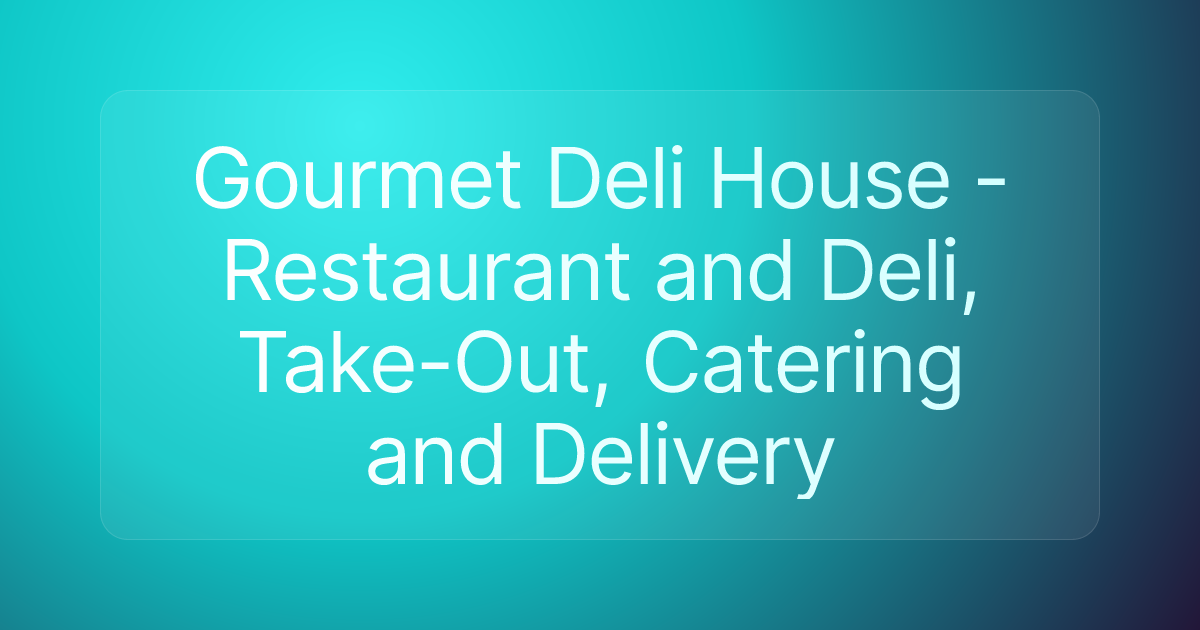 Gourmet Deli House - Restaurant and Deli, Take-Out, Catering and Delivery