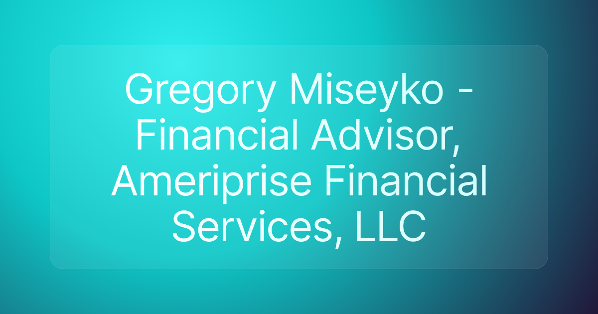 Gregory Miseyko - Financial Advisor, Ameriprise Financial Services, LLC