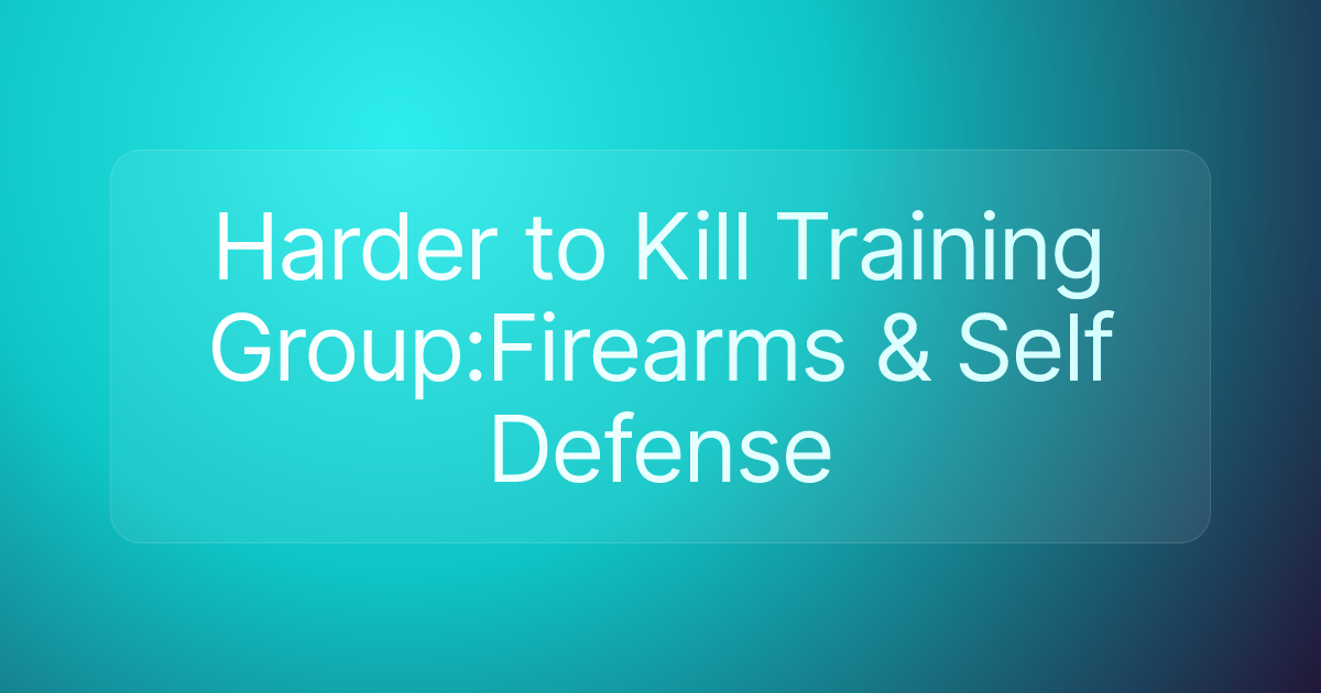 Harder to Kill Training Group:Firearms & Self Defense