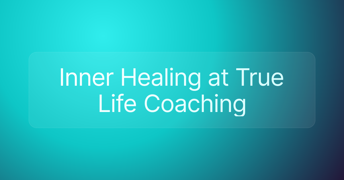 Inner Healing at True Life Coaching