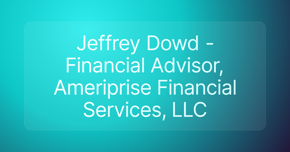 Jeffrey Dowd - Financial Advisor, Ameriprise Financial Services, LLC