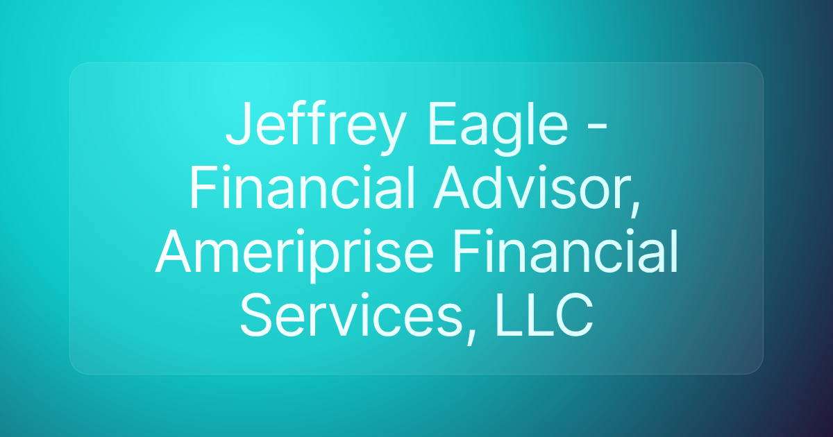 Jeffrey Eagle - Financial Advisor, Ameriprise Financial Services, LLC