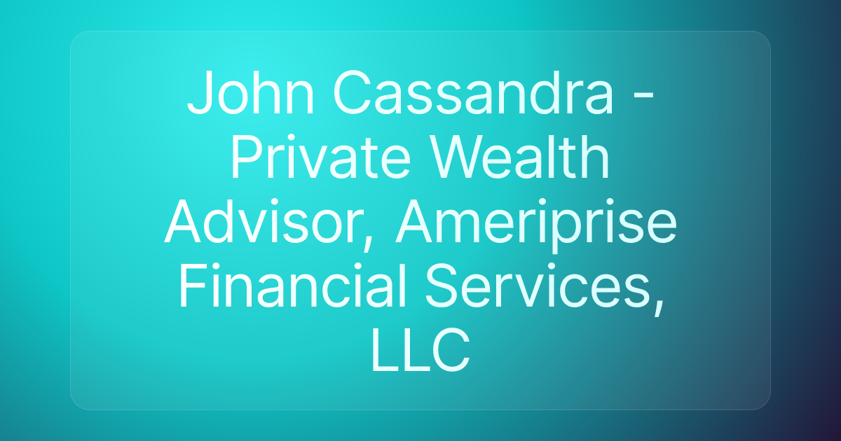 John Cassandra - Private Wealth Advisor, Ameriprise Financial Services, LLC