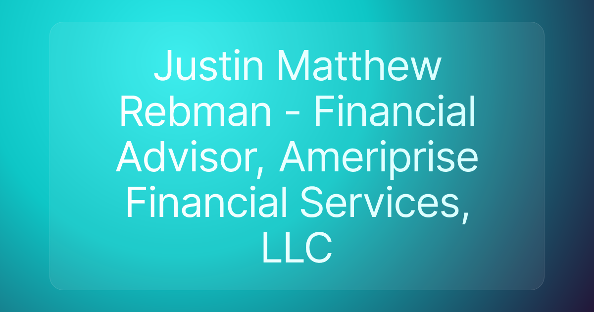 Justin Matthew Rebman - Financial Advisor, Ameriprise Financial Services, LLC