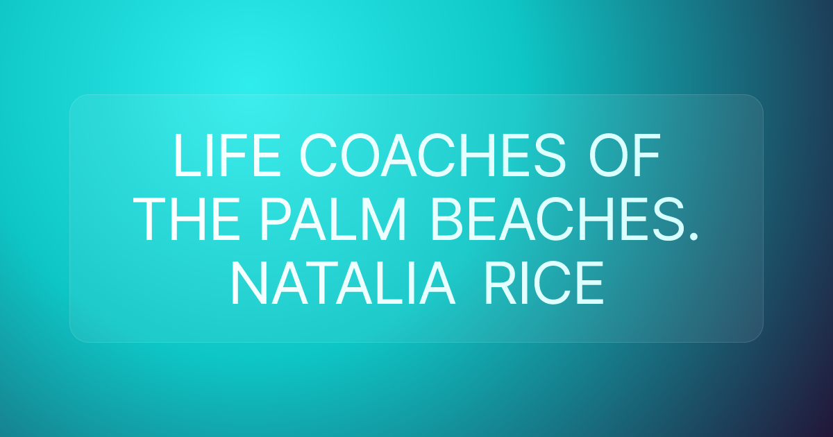 LIFE COACHES OF THE PALM BEACHES. NATALIA RICE