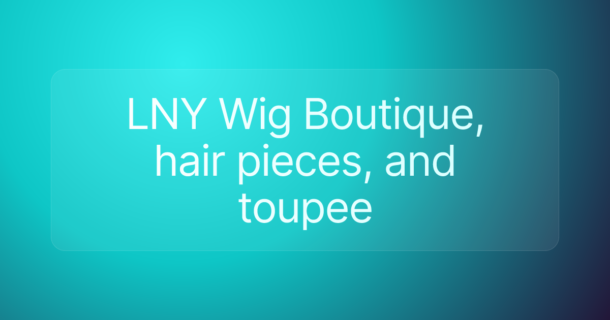 LNY Wig Boutique, hair pieces, and toupee