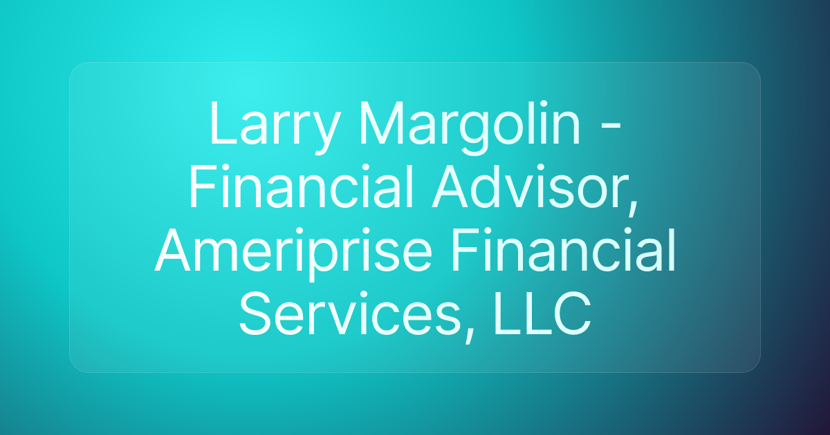 Larry Margolin - Financial Advisor, Ameriprise Financial Services, LLC