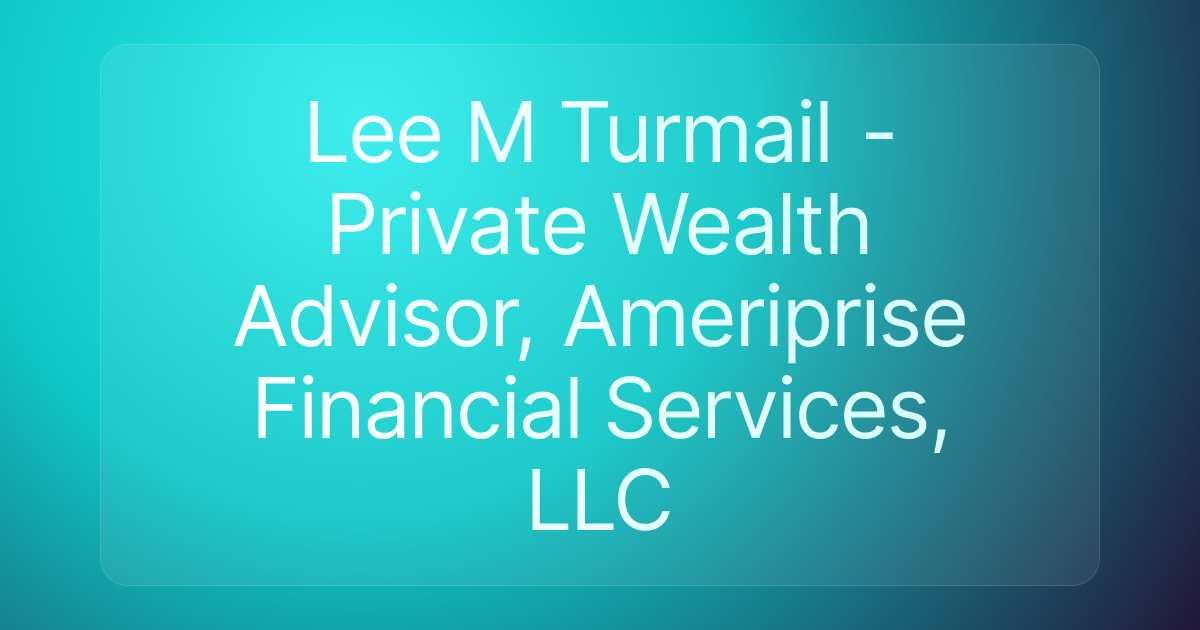 Lee M Turmail - Private Wealth Advisor, Ameriprise Financial Services, LLC