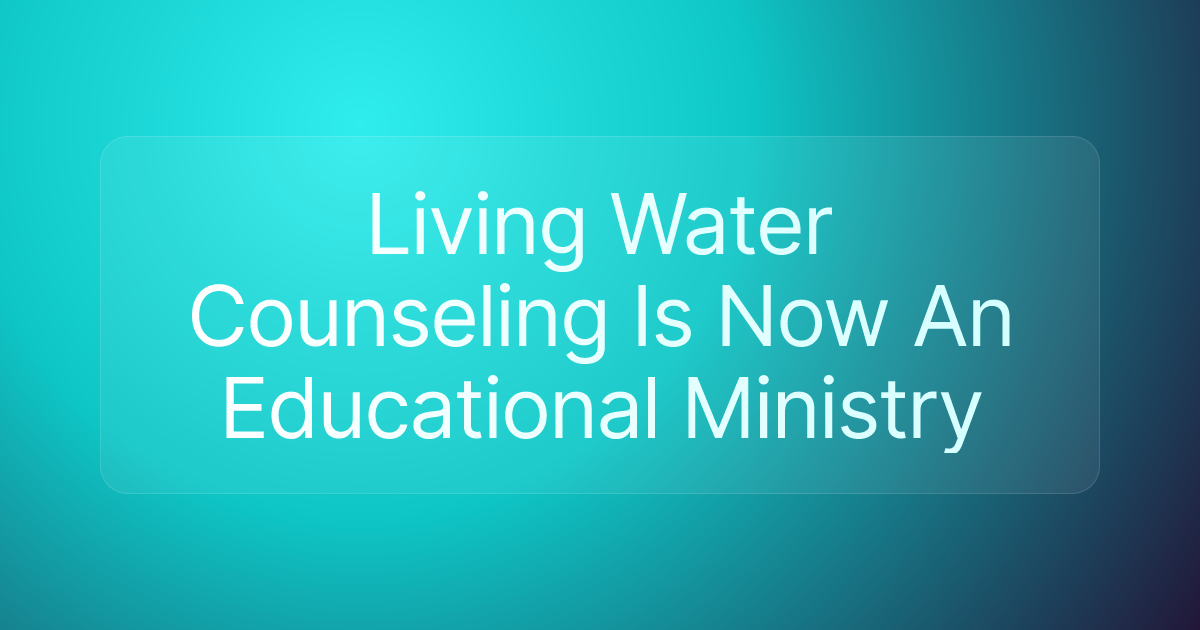 Living Water Counseling Is Now An Educational Ministry