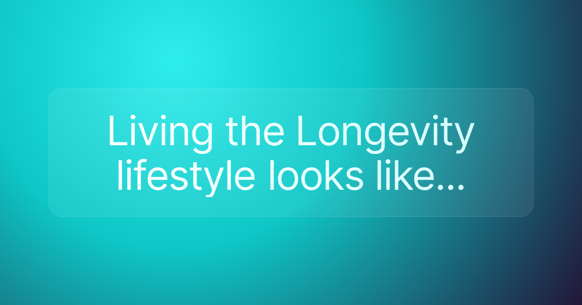 Living the Longevity lifestyle looks like...