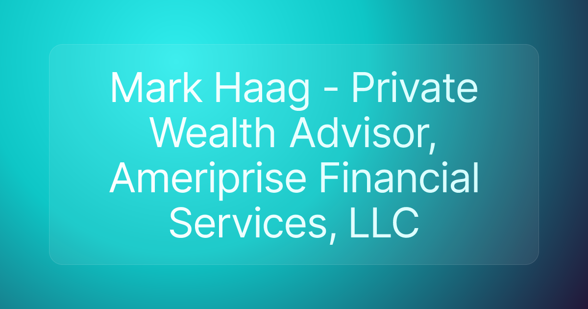 Mark Haag - Private Wealth Advisor, Ameriprise Financial Services, LLC