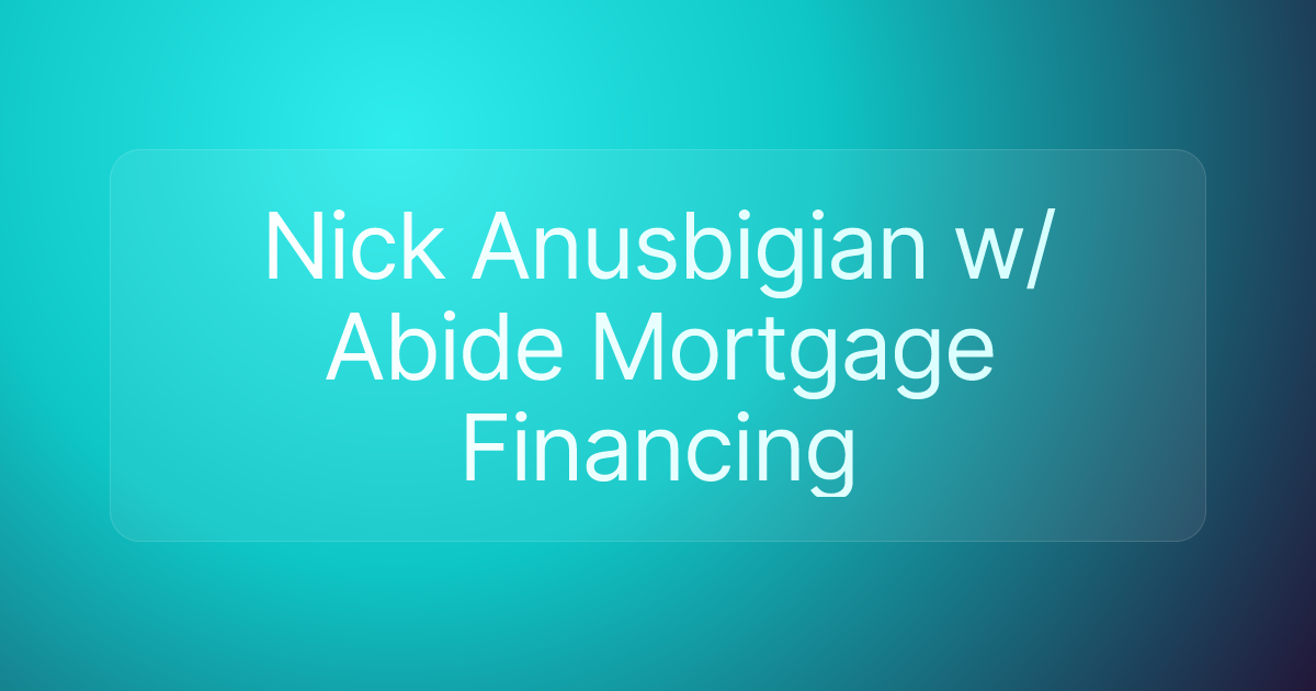 Nick Anusbigian w/ Abide Mortgage Financing