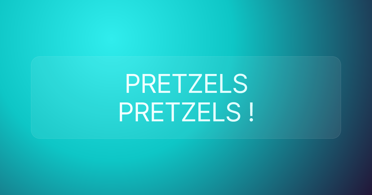 PRETZELS PRETZELS !