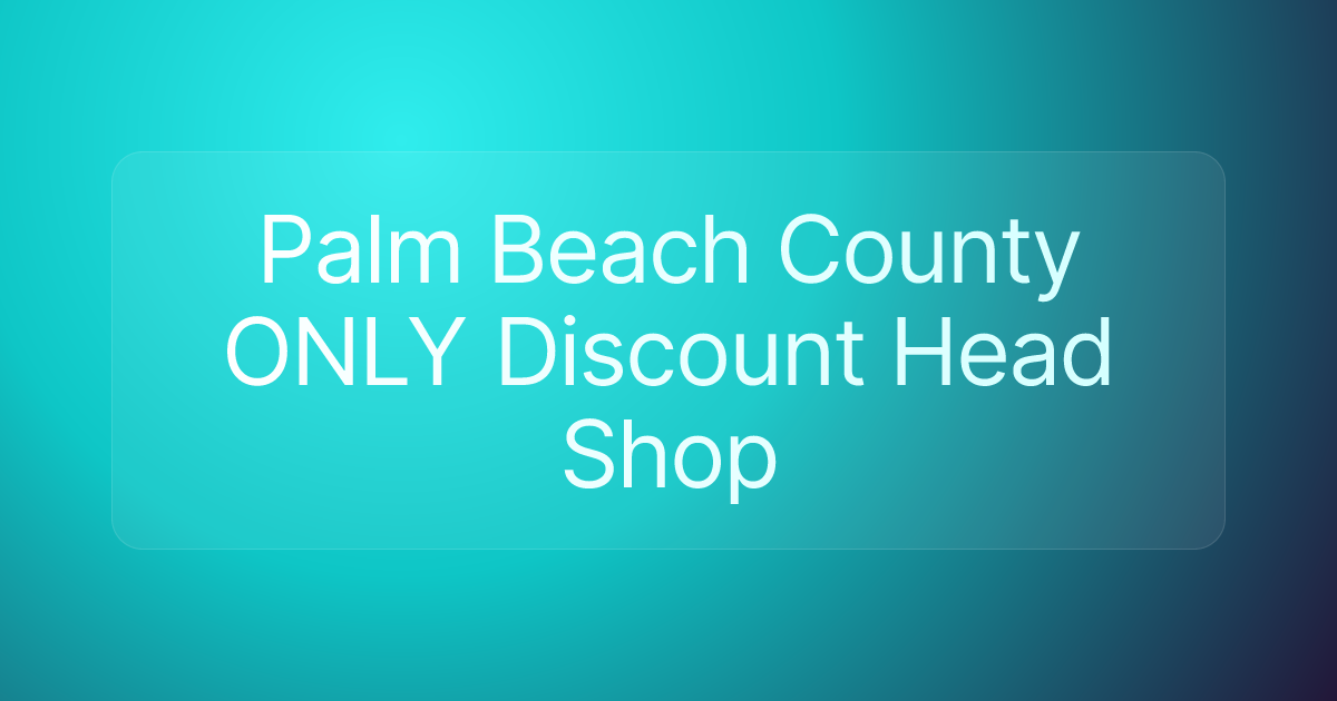 Palm Beach County ONLY Discount Head Shop