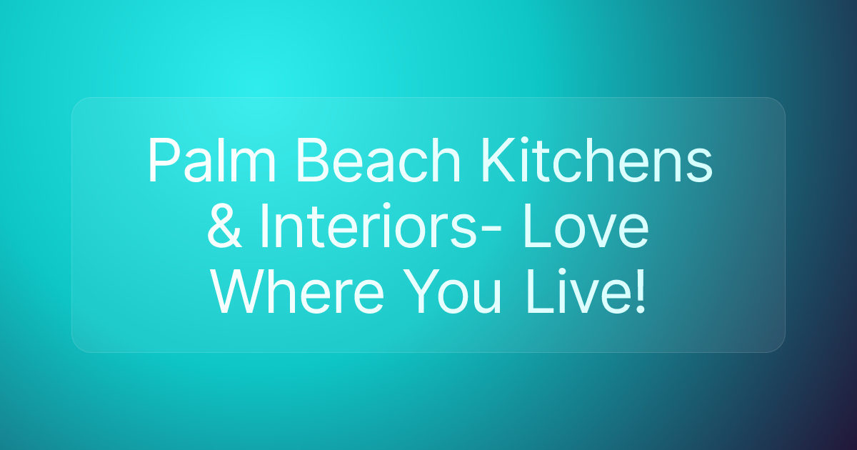 Palm Beach Kitchens & Interiors- Love Where You Live!