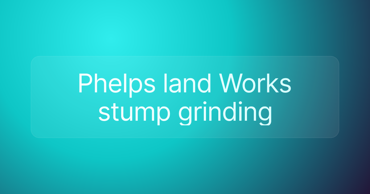 Phelps land Works stump grinding