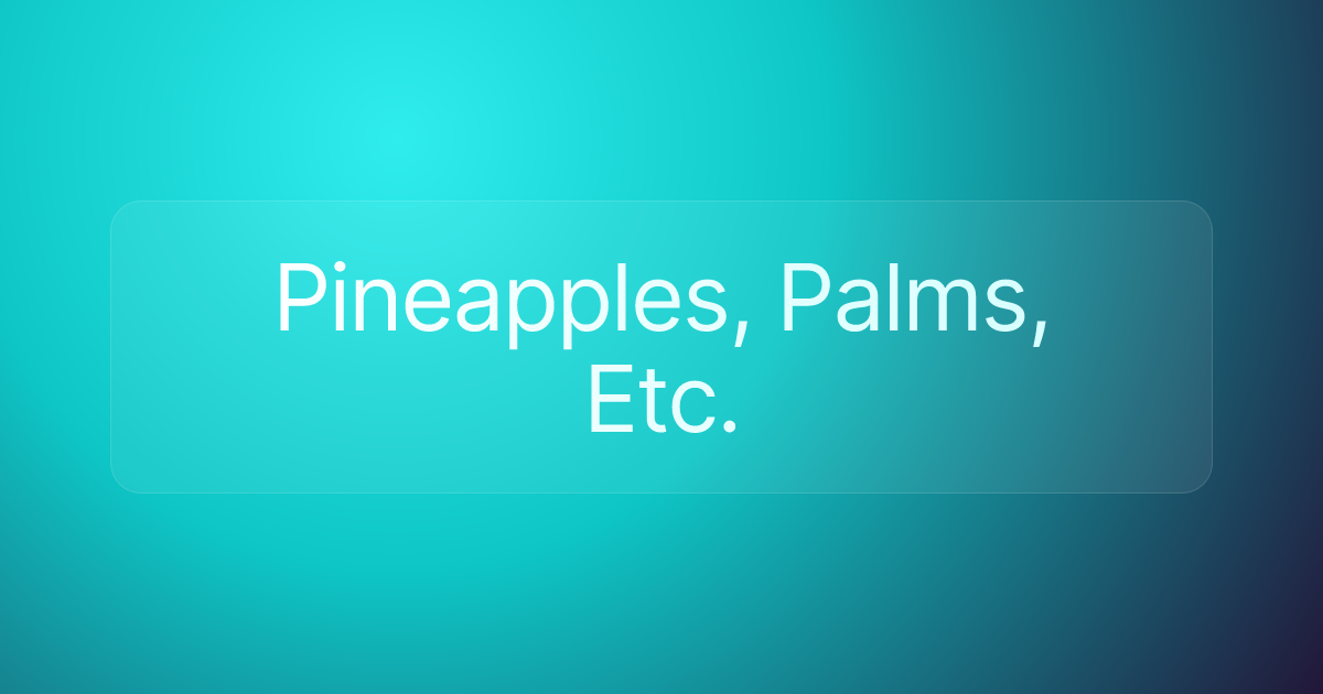 Pineapples, Palms, Etc.