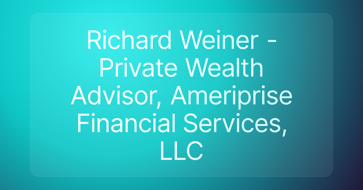 Richard Weiner - Private Wealth Advisor, Ameriprise Financial Services, LLC